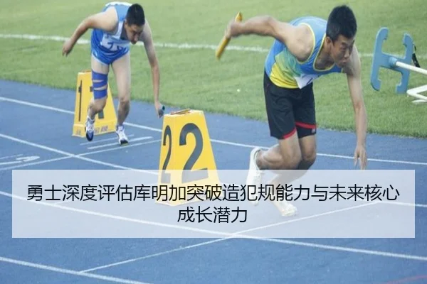 勇士深度评估库明加突破造犯规能力与未来核心成长潜力