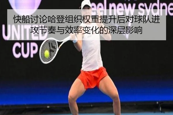快船讨论哈登组织权重提升后对球队进攻节奏与效率变化的深层影响