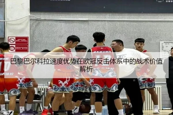 巴黎巴尔科拉速度优势在欧冠反击体系中的战术价值解析