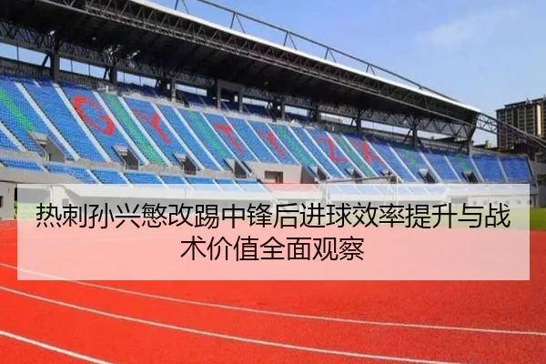 热刺孙兴慜改踢中锋后进球效率提升与战术价值全面观察